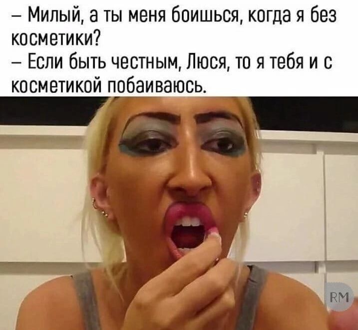 Милый а ты меня боишься когда я без косметики Если быть честным Люся то я тебя и с косметикой ппбаиваюсь