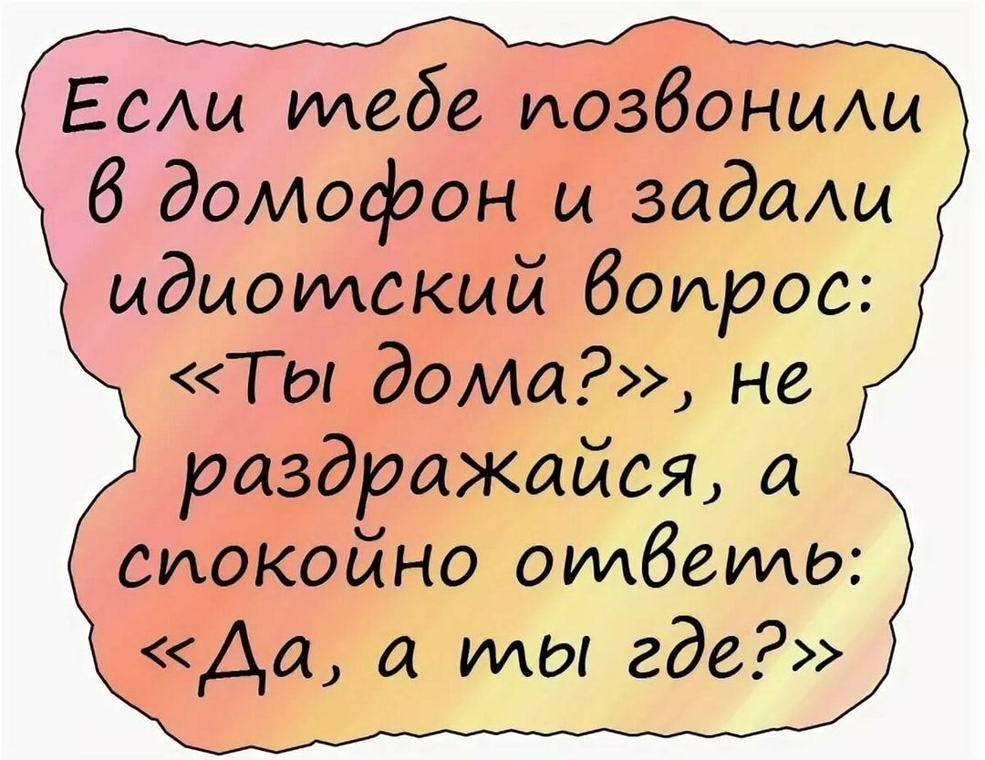 Если иледе позвонили 6 домофон и задали идиоилский вопрос Ты дома нё раздражайся а слокойно оилвеиль Да а илы где