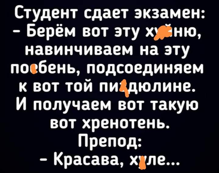 Студент сдает экзамен Берём вот эту хню навинчиваем на эту посбень подсоединяем к вот той пищюлине И получаем вот такую вот хренотень Препод Красава хле