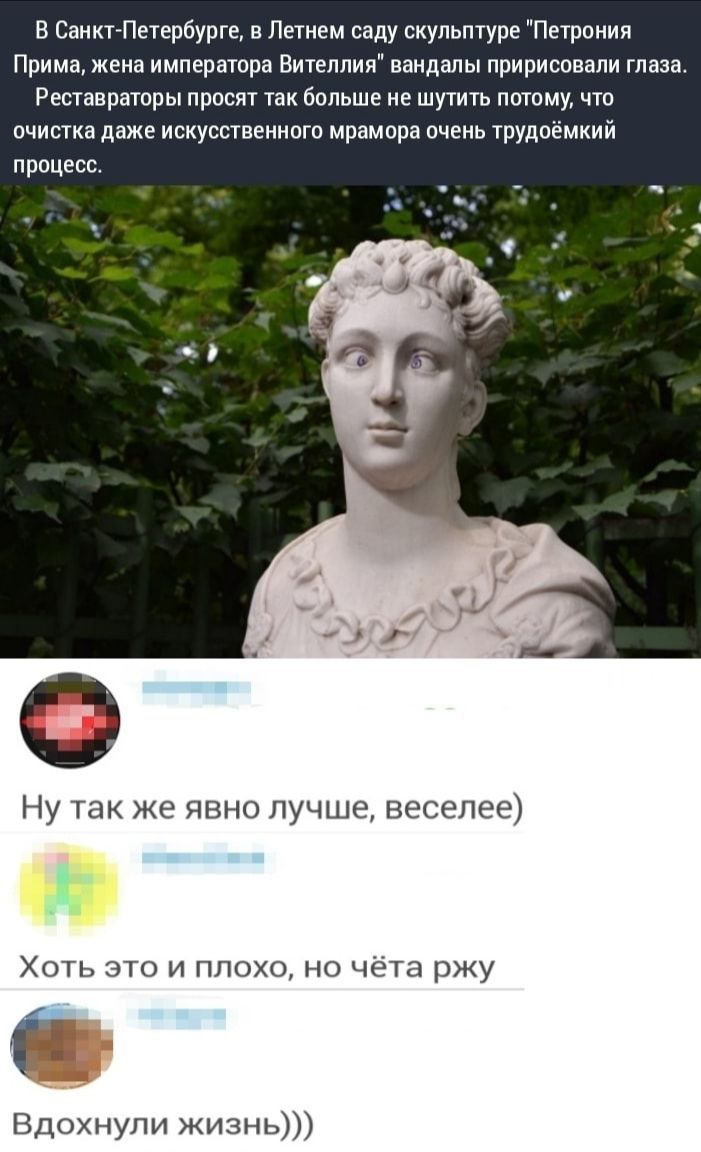 в СаикгПвтербурге в Летнем саду скульптуре Петрония Прима жена импераора Вителлия ваидапы пририсовапи таза Репавраюры просит так оольше не шутит потому что очишка даже искусственного мрамора очень рудоемкии процесс Ну так же явно лучше веселее Хань 3 и плохо но чта ржу _ вдохнули ЖИЗНЬ