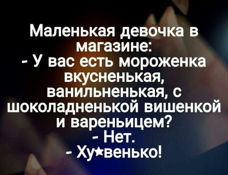 Маленькая девочка в магазине У вас есть мороженка вкусненькая ванильненькая с шоколадненькой вишенкой и вареньицем Нет Хучгвенько