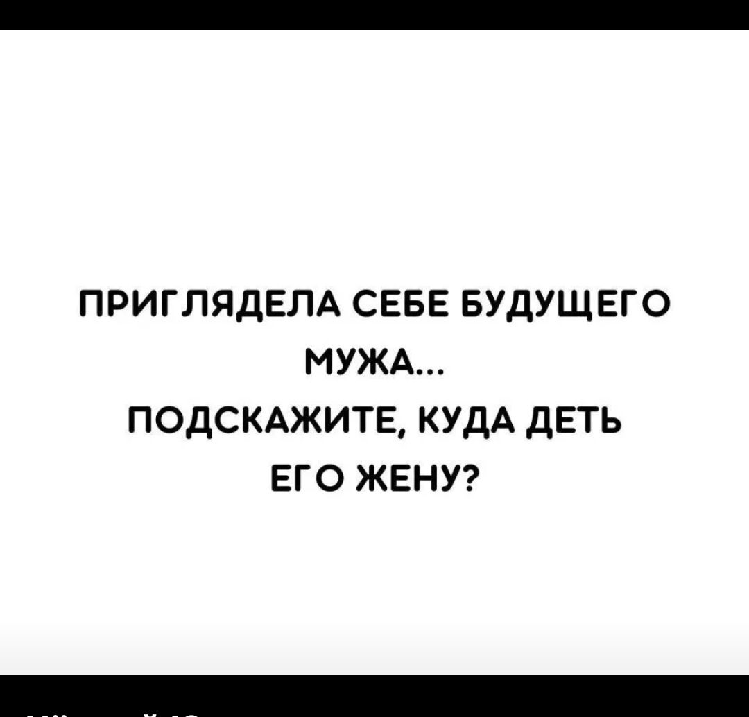 ПРИГЛЯДЕЛА СЕБЕ БУДУЩЕГО МУЖА ПОДСКАЖИТЕ КУДА дЕТЬ ЕГО ЖЕНУ
