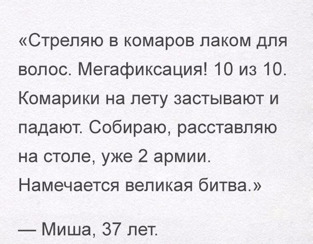 Стреляю в комаров лаком для волос Мегафиксация 10 из 10 Комарики на лету застывают и падают Собираю расставляю на столе уже 2 армии Намечается великая битва Миша 37 лет