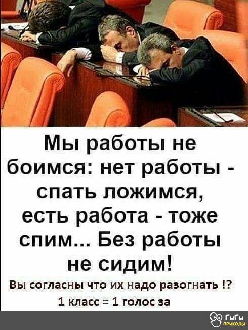 Мы работы не боимся нет работы спать ложимся есть работа тоже спим Без работы не сидим Вы согласны что их надо разогнать 1 класс 1 голос за Г Г
