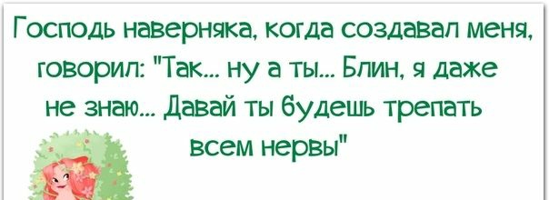 Господь наверняка когда создавал меня говорил Так ну а ты Блин я даже не знаю Давай ты будешь трепать всем нервы