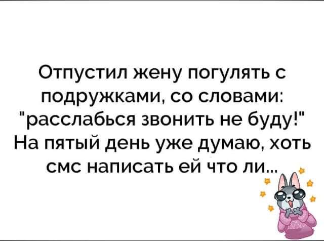 Отпустил жену погулять с подружками со словами расслабься звонить не буду На пятый день уже думаю хоть СМС НЭПИСЭТЬ ей ЧТО ЛИ А А