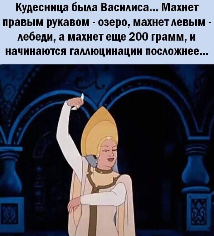 Кудесница бьма Васидиса Махнет правым рукавом озеро махнет Аевым Аебедщ а махнет еще 200 грамм и начинаются гамюцинации посюжнее