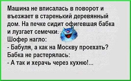 Машина не вписалась в поворот и въезжает в старенький деревянный дом На печке сидит игевшая бабка и лузгает семечки Шофер нагло Бабуля а как на Москву проехать Бабка не растерялась А так и херачь через кухню