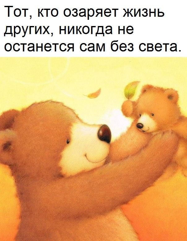 Тот кто озаряет жизнь других никогда не останется сам без света