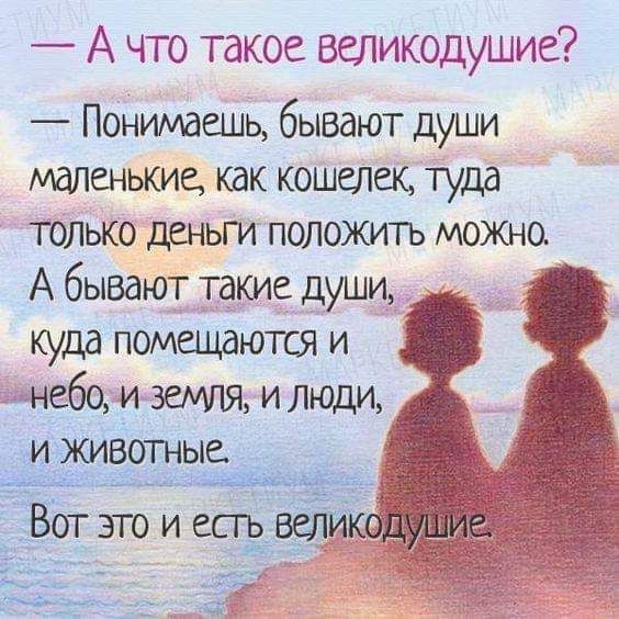 А что такое великодушие Понимаешь бывают души маленькие как кошелек туда только деньги положитъ можно А бывают такие души куда помещаются и небо и ИЛЮДЦ