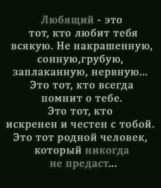 Любящий это тот кто любит тебя всякую Не накрашенную соннуюгрубую заплаканную нервную Это тот кто всегда помнит о тебе Это тот кто искренен и честен с тобой Это тот родной человек который никогда не предаст