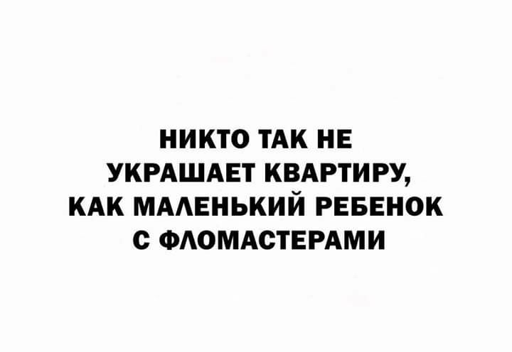 НИКТО ТАК НЕ УКРАШАЕТ КВАРТИРУ КАК МААЕНЬКИЙ РЕБЕНОК ФАОМАСТЕРАМИ