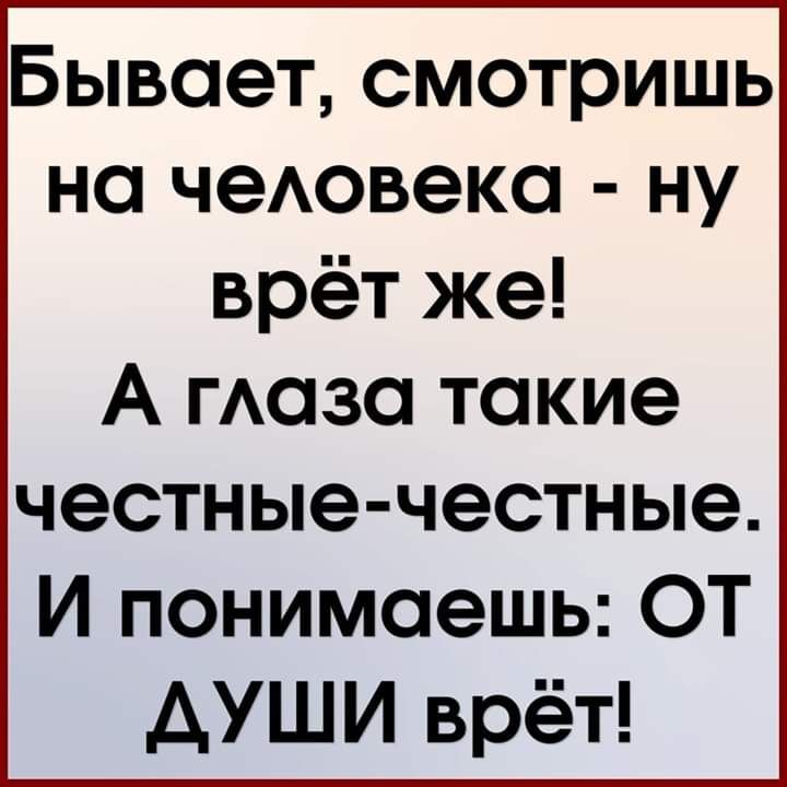 Бывает смотришь на чеАовеко ну врёт же А пюза такие честные честные И понимаешь ОТ АУШИ врёт