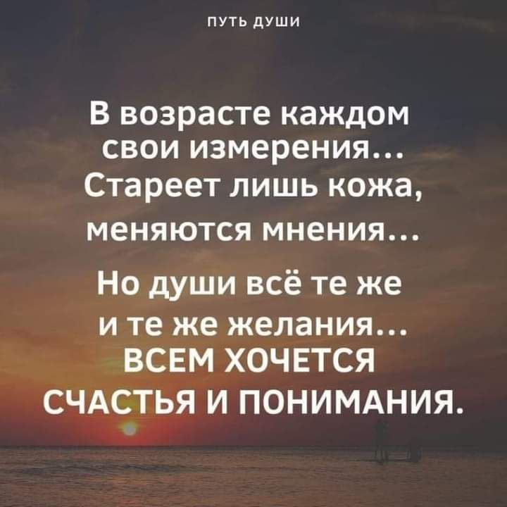 ПУТЬ дУШИ В ВОЗРЭСТЕ КЭЖДОМ СВОИ измерения Стареет лишь кожа меняются мнения Но души всё те же и те же желания ВСЕМ ХОЧЕТСЯ СЧАСТЬЯ И ПОНИМАНИЯ