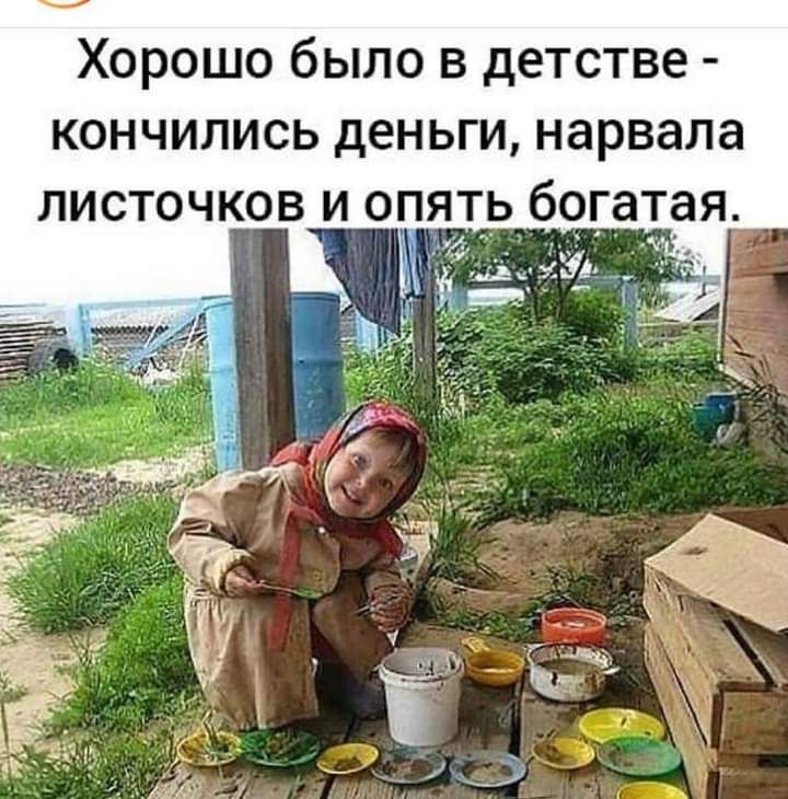 ХОРОШО было В детстве КОНЧИЛИСЬ деньги нарвала ЛИСТОЧКОВ И опять богатая у