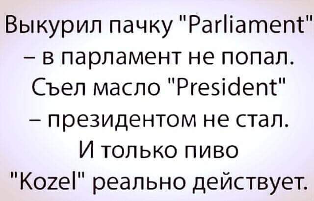 Выкурил пачку Рагііатепс в парламент не попал Съел масло Ргезіоепс президентом не стал И только пиво Когеі реально действует