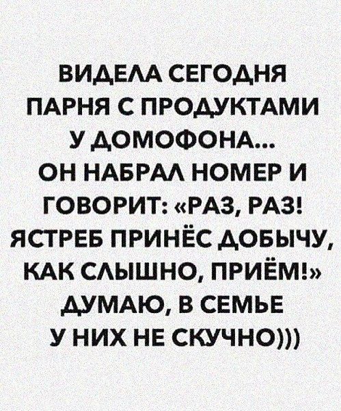 ВИАЕАА свгодня ПАРНЯ с ПРодуктдми у АОМОФОНА он НАБРАА НОМЕР и ГОВОРИТ РАЗ РАЗ ЯСТРЕБ принёс довычу КАК САЫШНО ПРИЁМ АУМАЮ в семье у них не скучно
