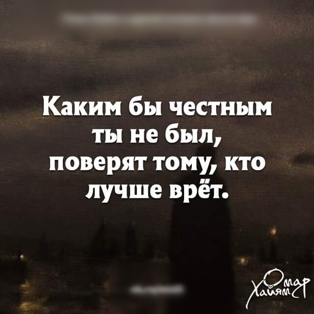 Каким бы честным ты не был поверят тому кто лучше врёт
