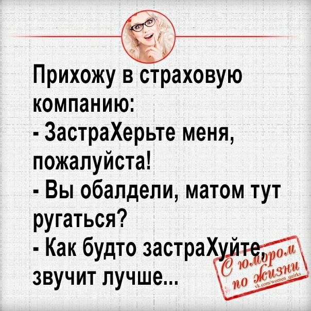 Прихожу в страховую компанию ЗастраХерьте меня пожалуйста Вы обалдели матом тут ругаться М Как будто застра звучит лучше и