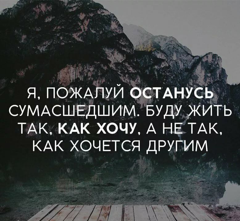 СУМАСШЁДШИМ Буду КИТЬ ТАК КАК хочу А НЕЁТАК КАК ХОЧЕТСЯ другим