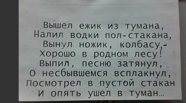 Вышел ежик из тумана Налил водки пол стакана Вынул ножик колбасу ХОрошо в родном лесуі Выпил песню затянул_ О несбывшемся всплакнул Посмотрел в пустой стакан и опять ушел в туман