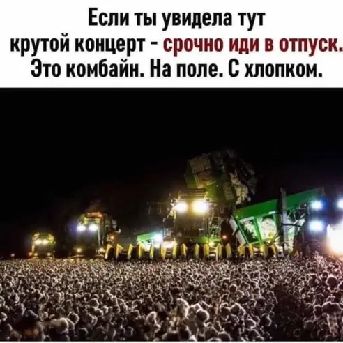 Если ты увидела тут крутой концерт срочко иди в отпуск Это комбайн На поле хлопком