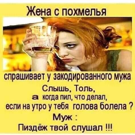 Жена 9_похмелья спрашивает у закодированного мужа Слышь Толь а КОГДВ ПИП ЧТО ДВПЗП если на утро у тебя голова болела Муж Пиздёж твой спушап