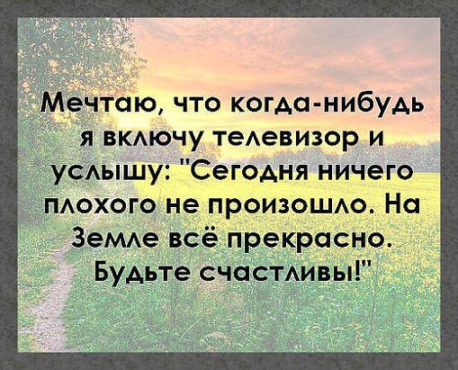 е таю что когда нибудь я ВКАЮЧУ теАевизор и УСАышу Сегодня ничего мохого не произошАо На Земде всё прекрасно _Будьте счастдивы