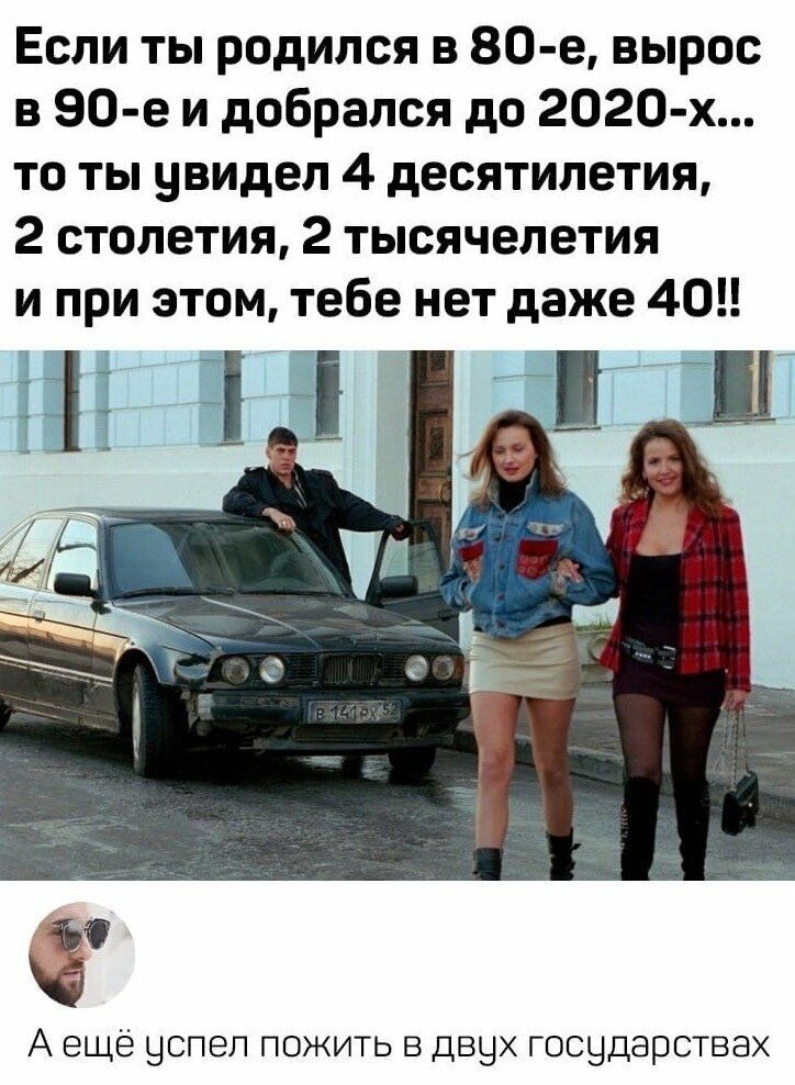 Если ты родился в 80 е вырос в 90 е и добрался до 2020 х то ты увидел 4 десятилетия 2 столетия 2 тысячелетия и при этом тебе нет даже 40 гг А ещё успел пожить в двчх госчдарствах