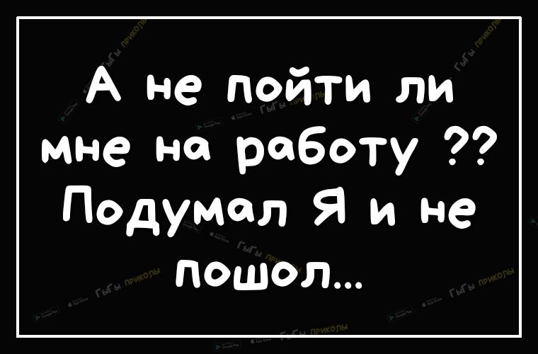 А не пойти ли мне на работу Подумал Я и не пошол