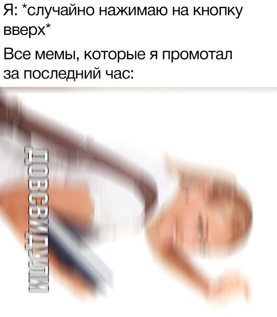 Я случайно нажимаю на кнопку вверх Все мемы которые я промотал за последний час