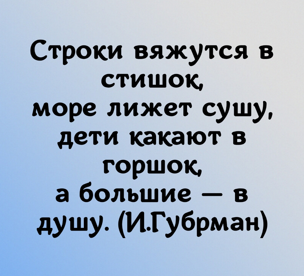 Строки вяжутся в стишок море лижет сушу дети какают в горшок а большие в душу ИГубрман