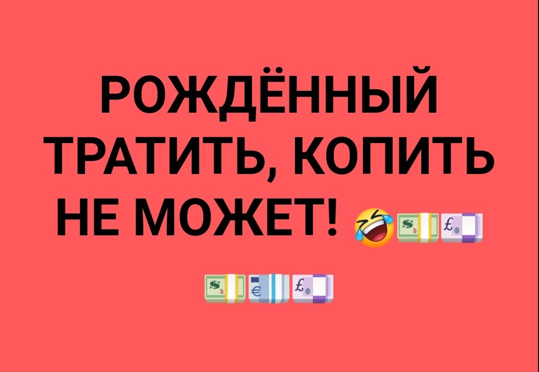 рождённый ТРАТИТЬ копить НЕ МОЖЕТ ё_