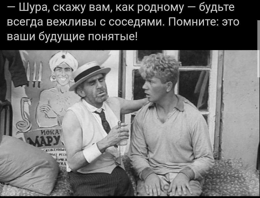 Шура скажу вам как родному будьте всегда вежливы с соседями Помните это ваши будущие понятые