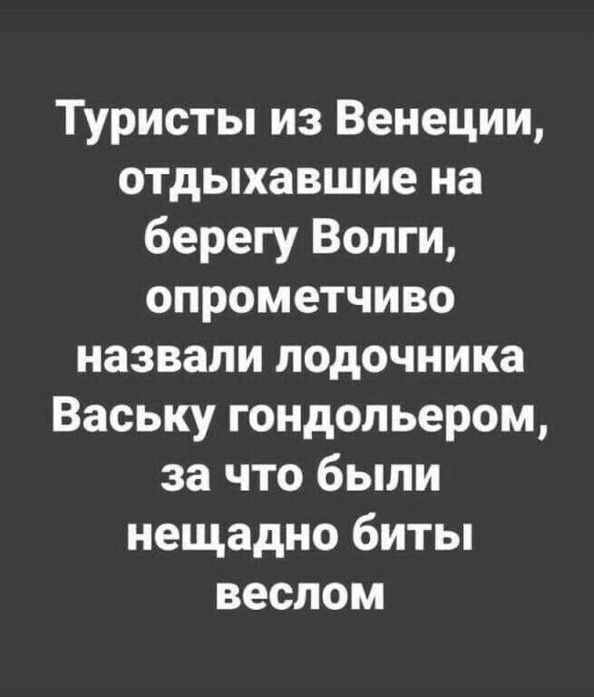 Туристы из Венеции отдыхавшие на берегу Волги опрометчиво назвали лодочника Ваську гондольером за что были нещадно биты веслом