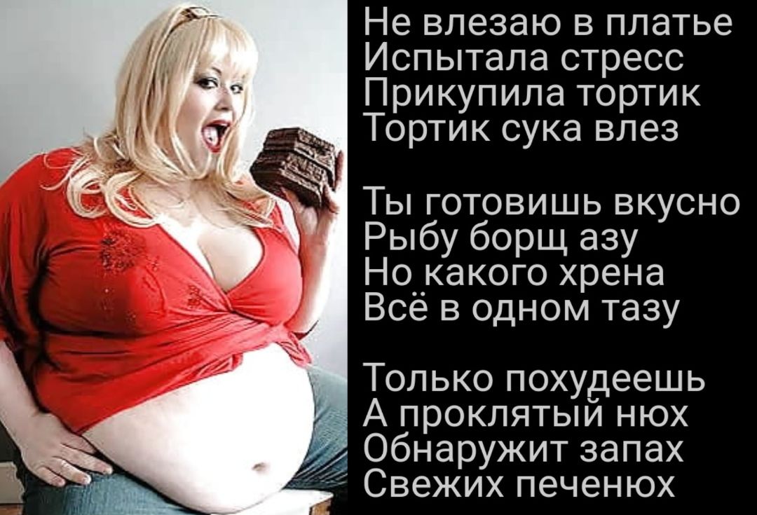 Не влезаю в платье Испытала стресс Прикупила тортик Тортик сука влез Ты готовишь вкусно Рыбу борщ азу Но__какого хрена Все в одном тазу Только похудеешь А проклятый нюх _ обнаружит запах Свежих печенюх