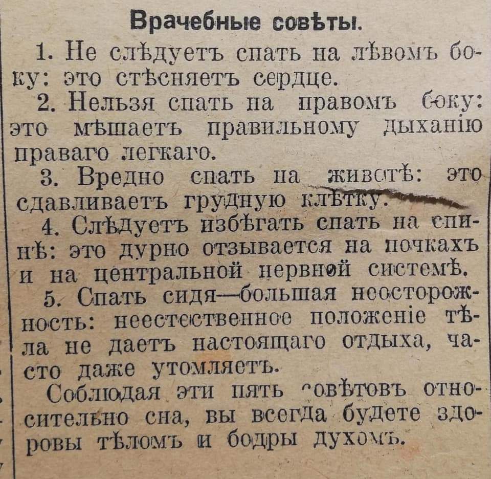 Врачебные совЪты 1 Не слёдуетъ спа ть на ЛЬвомъ бо ку это стЪсняетъ сердце 2 Нельзя спать на правомъ боку это мБшаетъ правильншіу дыхапію праваго легкаго _ З Вредно спать пгд жнвотЪ это сдавливаетъ груідную 1__ 4 СлЪдуетъ ЁЗбЪгаТЬ спать на спи нгЪ это5дурно отзывается на почкахъ и на центраЛЬнбй цервней системі 5 Спать сидябольшая неосторож носТь неестеютвенно е положеніе тёз ла не даетъ дастонщаг