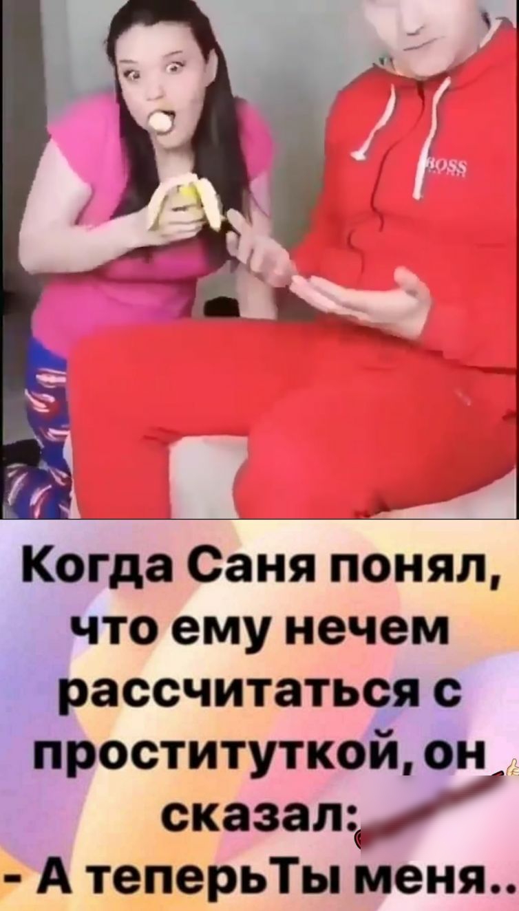 Когда Саня понял что ему нечем рассчитаться с проституткой он сказал А теперьТы меня