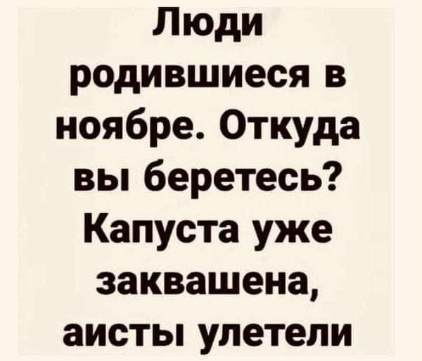 Люди родившиеся в ноябре Откуда вы беретесь Капуста уже заквашена аисты улетели