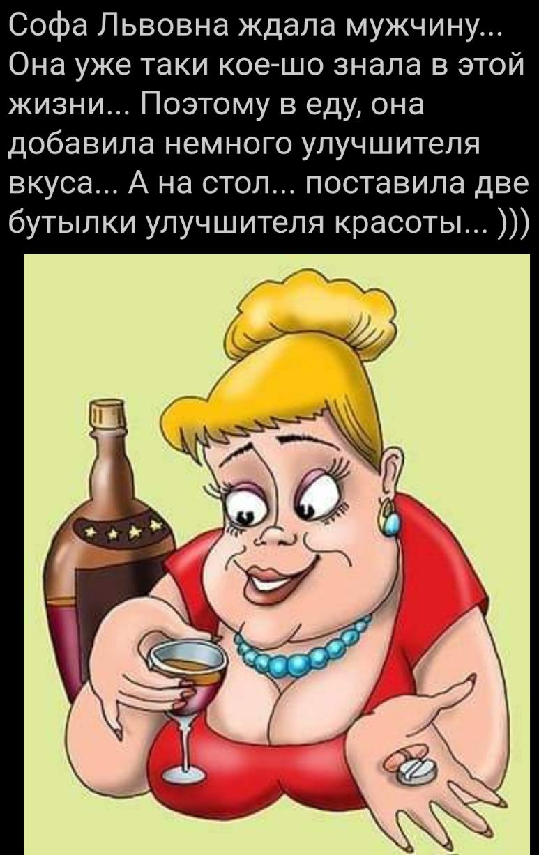 Софа Львовна ждала мужчину Она уже таки кое шо знала в этой жизни Поэтому в еду она добавила немного улучшителя вкуса А на стол поставила две бутылки улучшителя красоты