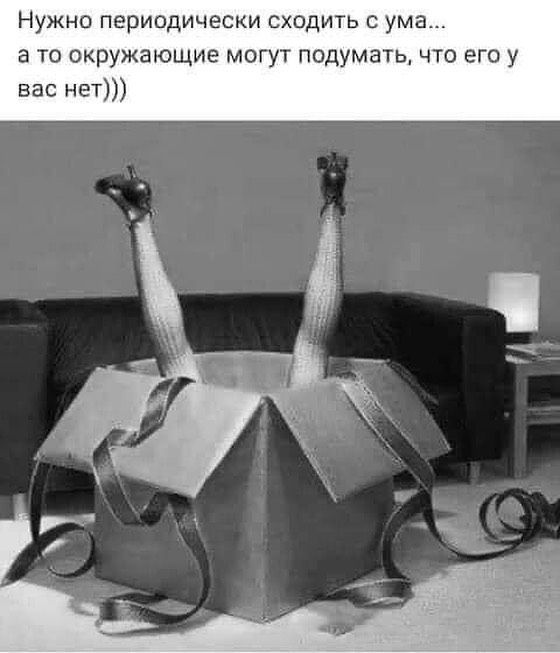 Нужно периодически сходить с ума а то окружающие могут подумать что его у вас нет