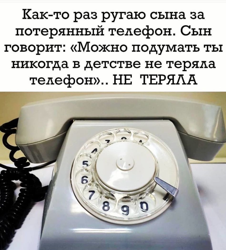 Как то раз ругаю сына за потерянный телефон Сын говорит Можно подумать ты никогда в детстве не теряла телефон НЕ ТЕРЯАА Ё