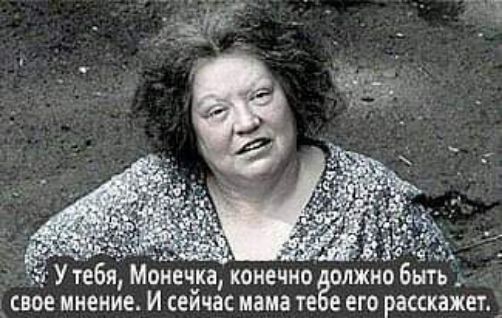 УТЕБЯ МОНЕЧКВ КОНЕЧНО ОЛЖМО быть СВОЕ МНЕНИЕ И СЕЙЧВС мама ТЕ С его расскажет