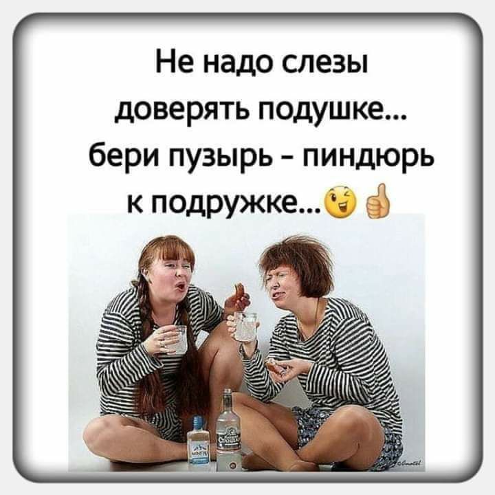 Не надо слезы доверять подушке бери пузырь пиндюрь к подружке 13