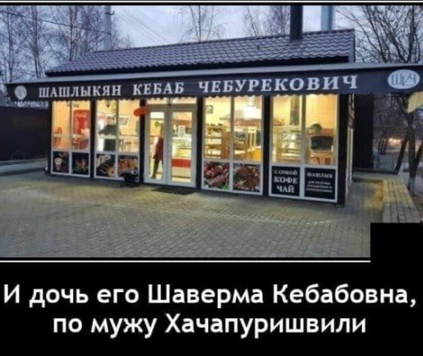 И дочь его Шаверма Кебабовна по мужу Хачапуришвили
