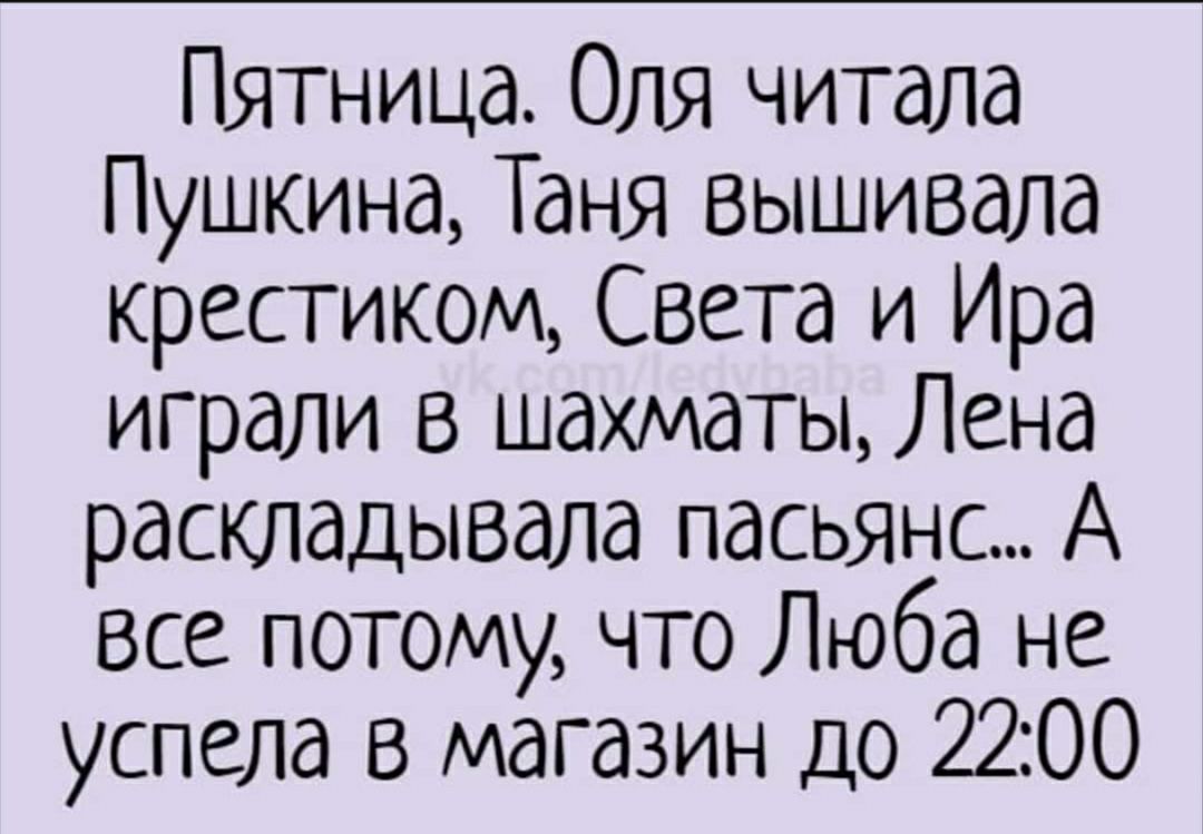 Пятница Оля читала Пушкина Таня вышивала крестиком Света и Ира играли в шахматы Лена раскладывала пасьянс А все потому что Люба не успела в магазин до 2200