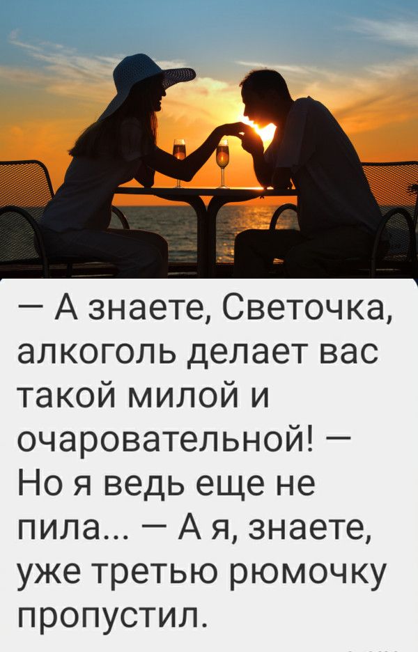 А знаете Светочка алкоголь делает вас такой милой и очаровательной Но я ведь еще не пила А я знаете уже третью рюмочку пропустил