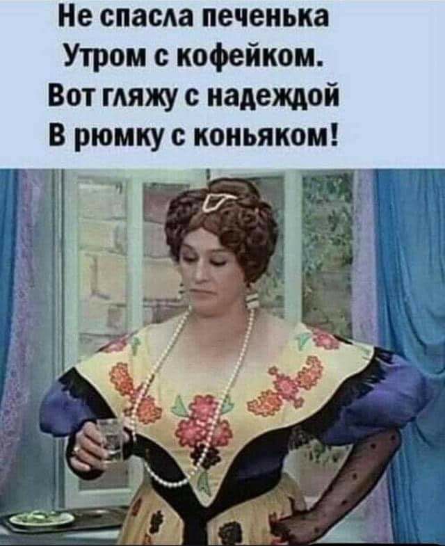 Не спасла печенька Утром с кофейком Вот гдяжу с надеждой В рюмку коньяком