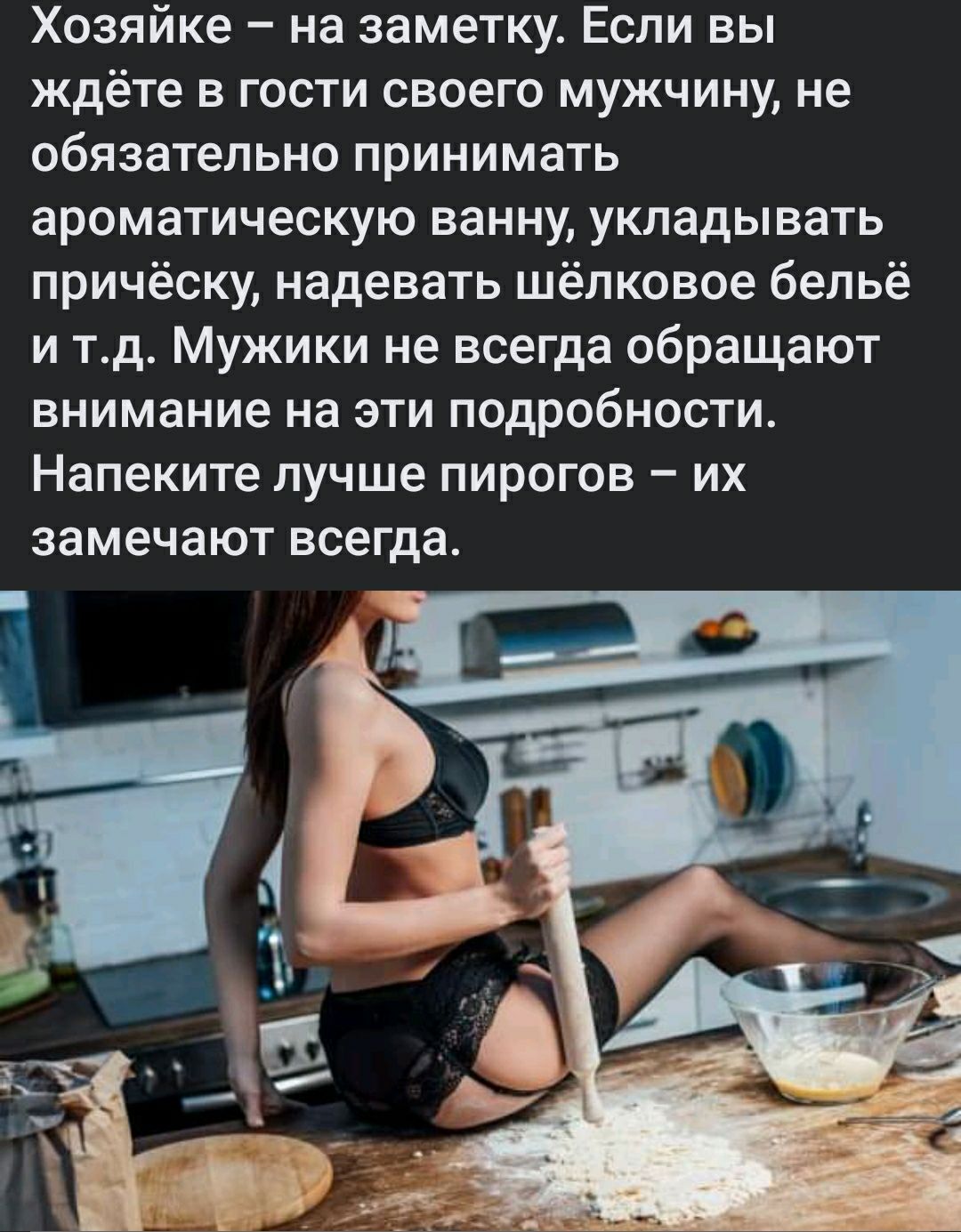 Хозяйке на заметку Если вы ждёте в гости своего мужчину не обязательно принимать ароматическую ванну укладывать причёску надевать шёлковое бельё и тд Мужики не всегда обращают внимание на эти подробности Напеките лучше пирогов их замечают всегда