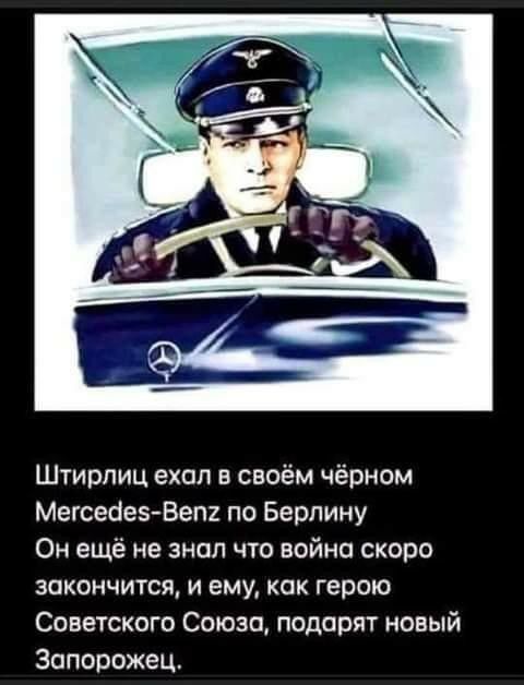 Штирлиц ехал в своём чёрном МегсеоезВет по Берлину Он ещё не знал что война скоро закончится и ему как герою Советского Союза подарят новый Запорожец
